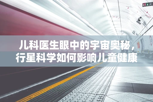 儿科医生眼中的宇宙奥秘，行星科学如何影响儿童健康教育？
