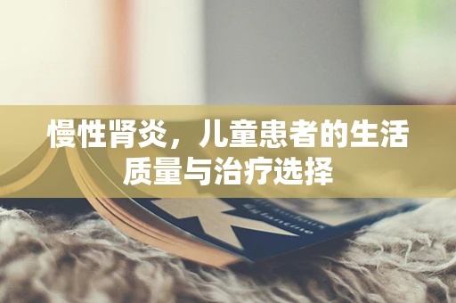 慢性肾炎，儿童患者的生活质量与治疗选择