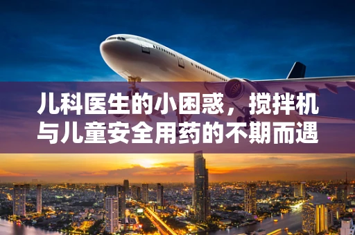 儿科医生的小困惑，搅拌机与儿童安全用药的不期而遇