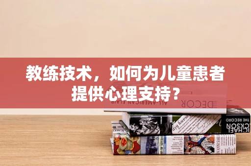 教练技术，如何为儿童患者提供心理支持？
