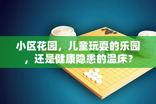 小区花园，儿童玩耍的乐园，还是健康隐患的温床？