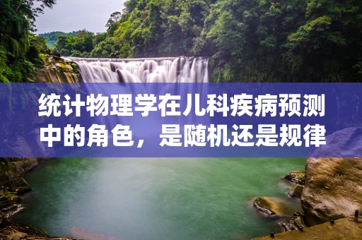 统计物理学在儿科疾病预测中的角色，是随机还是规律？