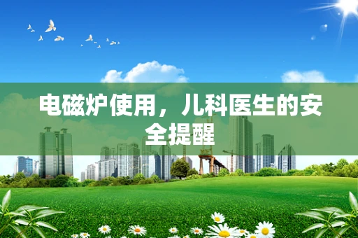 电磁炉使用，儿科医生的安全提醒