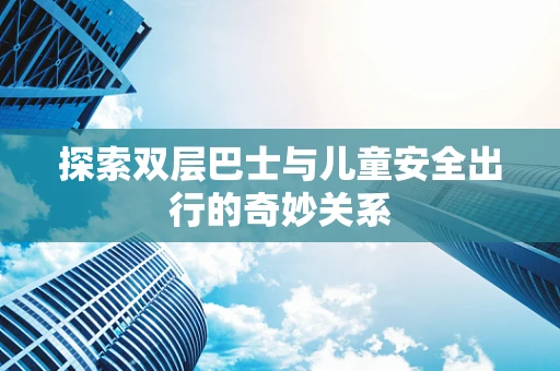 探索双层巴士与儿童安全出行的奇妙关系