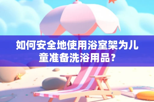 如何安全地使用浴室架为儿童准备洗浴用品？