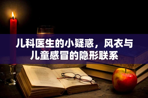 儿科医生的小疑惑，风衣与儿童感冒的隐形联系