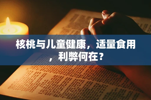 核桃与儿童健康，适量食用，利弊何在？