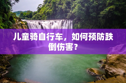 儿童骑自行车，如何预防跌倒伤害？