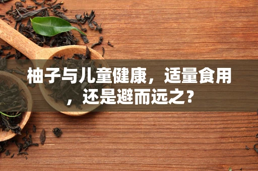 柚子与儿童健康，适量食用，还是避而远之？