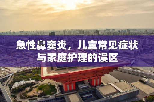 急性鼻窦炎，儿童常见症状与家庭护理的误区