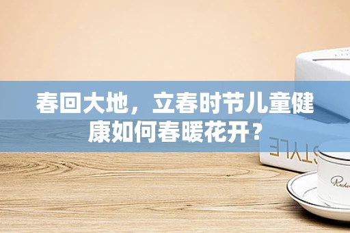 春回大地，立春时节儿童健康如何春暖花开？