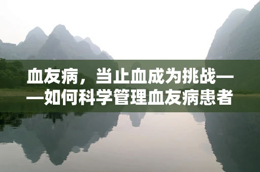 血友病，当止血成为挑战——如何科学管理血友病患者的日常出血风险？
