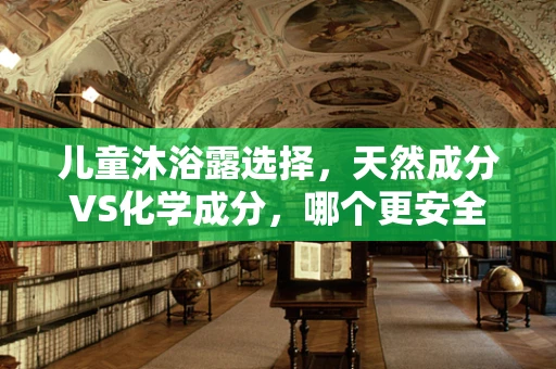 儿童沐浴露选择，天然成分VS化学成分，哪个更安全？