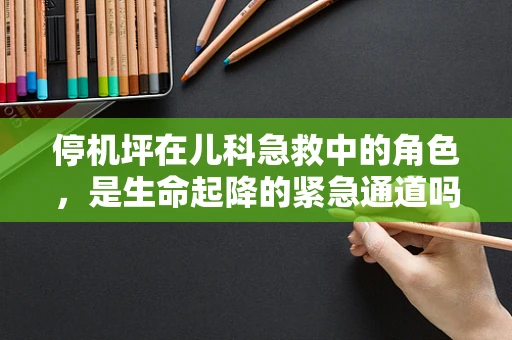 停机坪在儿科急救中的角色，是生命起降的紧急通道吗？