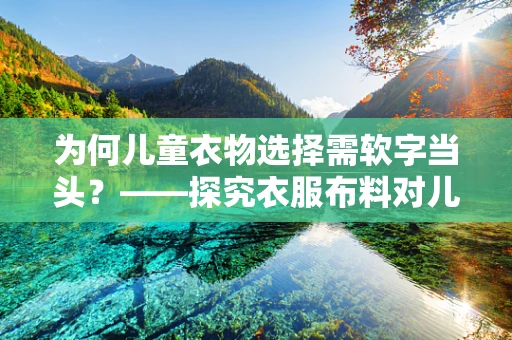 为何儿童衣物选择需软字当头？——探究衣服布料对儿童健康的影响