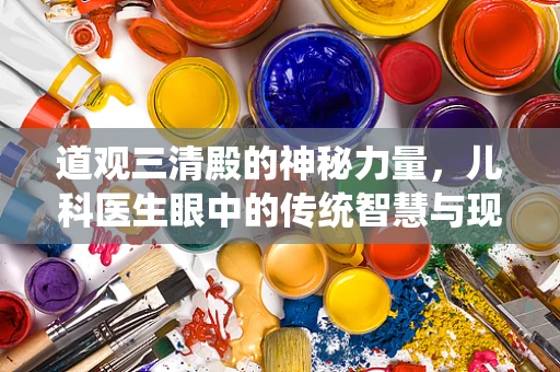 道观三清殿的神秘力量，儿科医生眼中的传统智慧与现代医疗的交汇