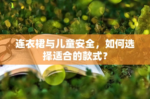 连衣裙与儿童安全，如何选择适合的款式？
