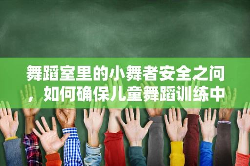舞蹈室里的小舞者安全之问，如何确保儿童舞蹈训练中的健康与安全？