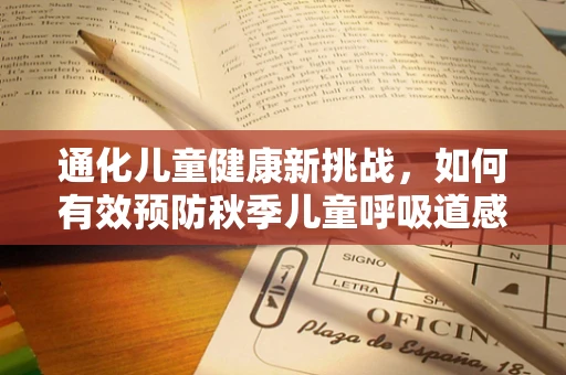 通化儿童健康新挑战，如何有效预防秋季儿童呼吸道感染？