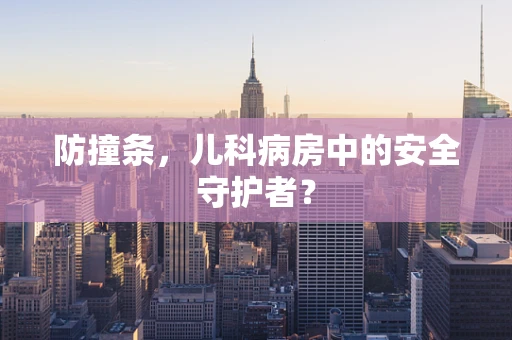 防撞条，儿科病房中的安全守护者？