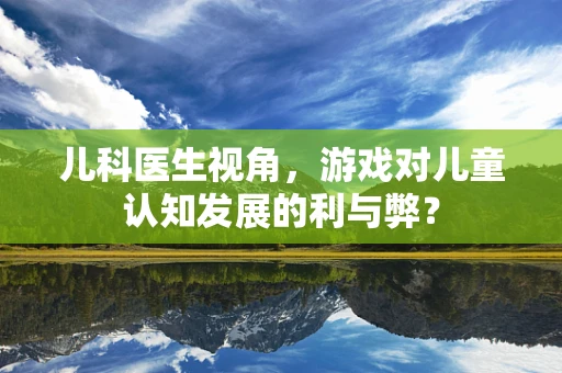 儿科医生视角，游戏对儿童认知发展的利与弊？