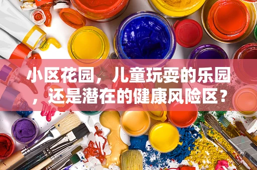 小区花园，儿童玩耍的乐园，还是潜在的健康风险区？