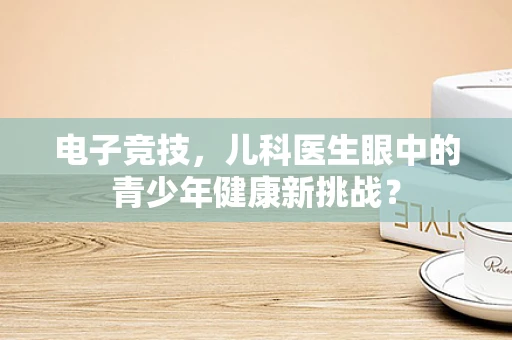 电子竞技，儿科医生眼中的青少年健康新挑战？