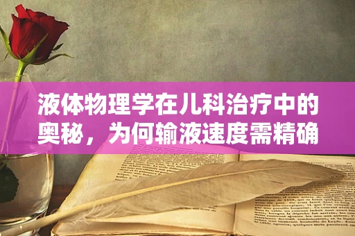 液体物理学在儿科治疗中的奥秘，为何输液速度需精确控制？