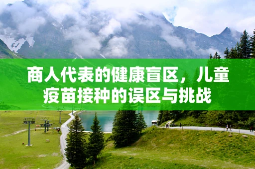 商人代表的健康盲区，儿童疫苗接种的误区与挑战