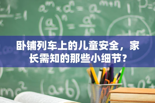 卧铺列车上的儿童安全，家长需知的那些小细节？