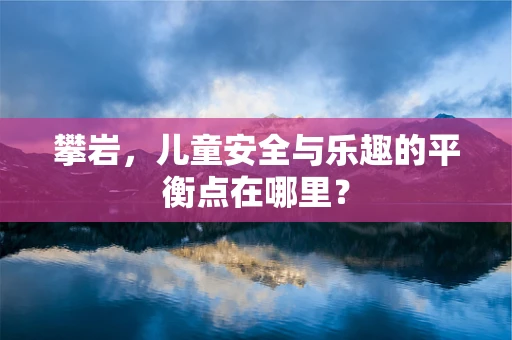 攀岩，儿童安全与乐趣的平衡点在哪里？