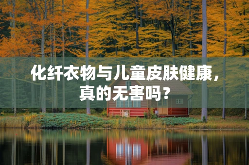 化纤衣物与儿童皮肤健康，真的无害吗？