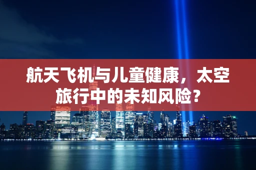 航天飞机与儿童健康，太空旅行中的未知风险？