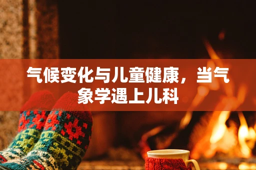 气候变化与儿童健康，当气象学遇上儿科