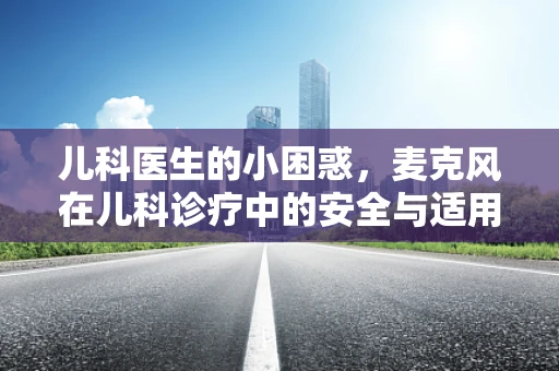儿科医生的小困惑，麦克风在儿科诊疗中的安全与适用性