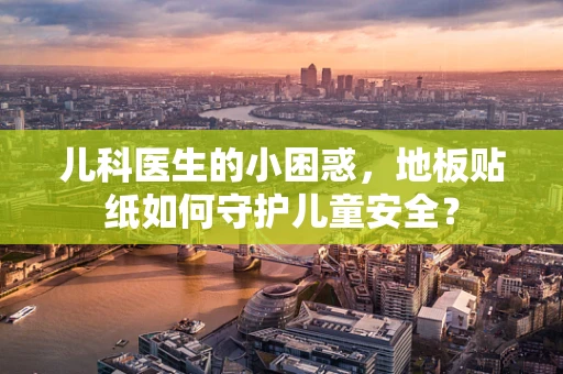 儿科医生的小困惑，地板贴纸如何守护儿童安全？