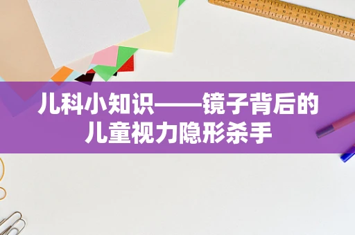 儿科小知识——镜子背后的儿童视力隐形杀手