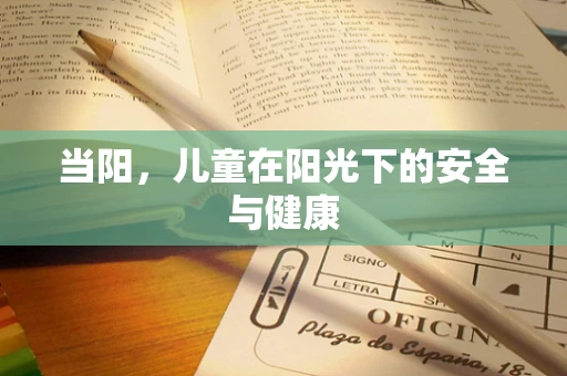 当阳，儿童在阳光下的安全与健康