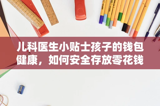 儿科医生小贴士孩子的钱包健康，如何安全存放零花钱？