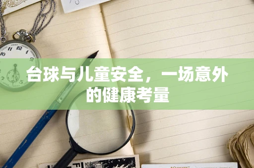 台球与儿童安全，一场意外的健康考量