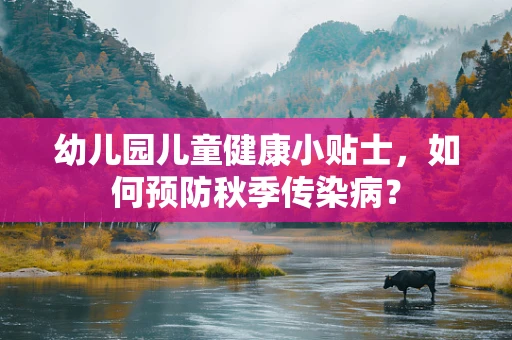 幼儿园儿童健康小贴士，如何预防秋季传染病？