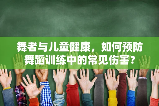 舞者与儿童健康，如何预防舞蹈训练中的常见伤害？