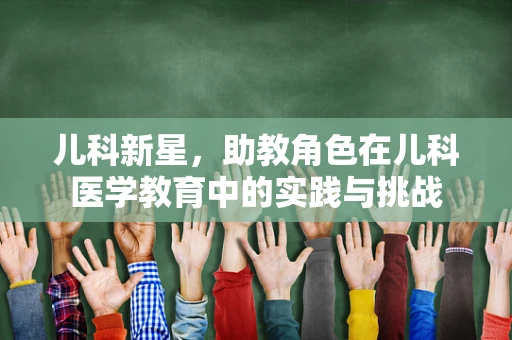 儿科新星，助教角色在儿科医学教育中的实践与挑战