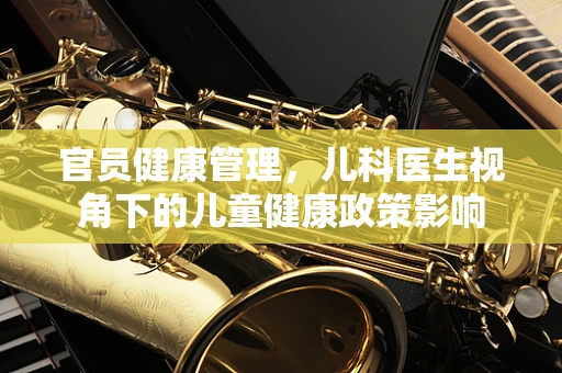 官员健康管理，儿科医生视角下的儿童健康政策影响