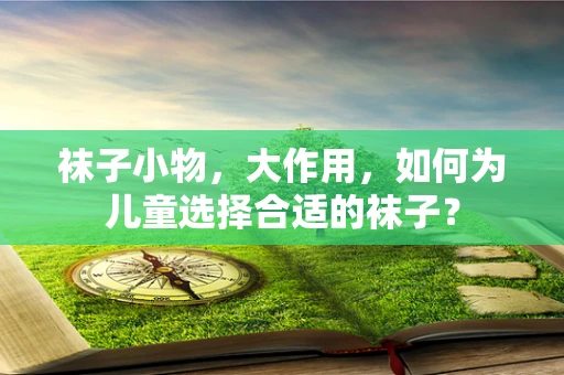 袜子小物，大作用，如何为儿童选择合适的袜子？