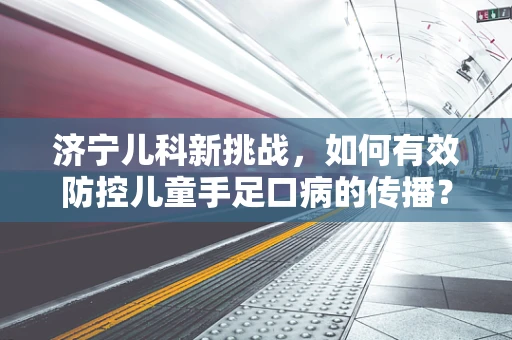 济宁儿科新挑战，如何有效防控儿童手足口病的传播？