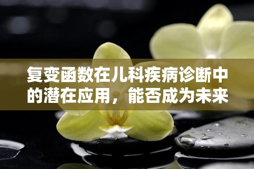复变函数在儿科疾病诊断中的潜在应用，能否成为未来医疗的‘魔法钥匙’？