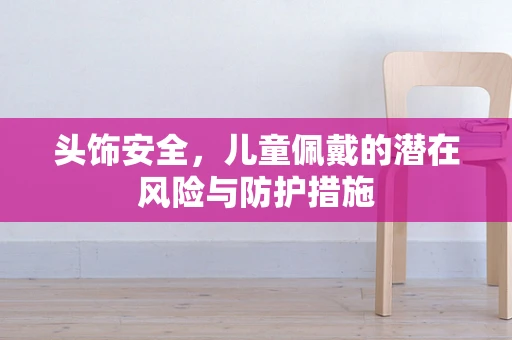 头饰安全，儿童佩戴的潜在风险与防护措施
