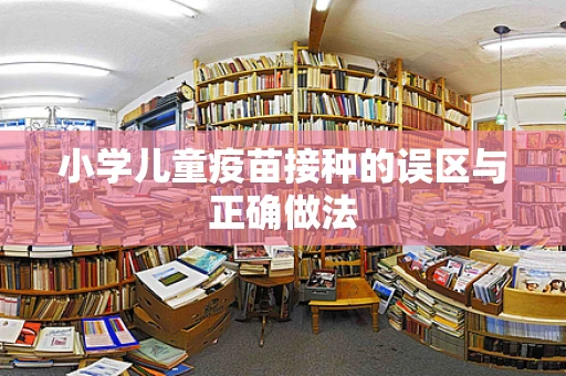 小学儿童疫苗接种的误区与正确做法