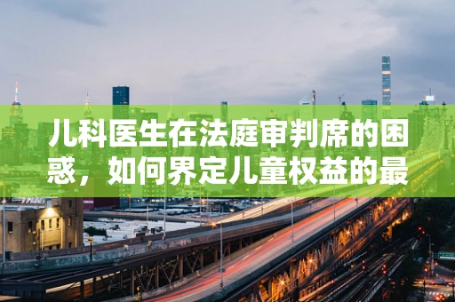 儿科医生在法庭审判席的困惑，如何界定儿童权益的最佳利益？